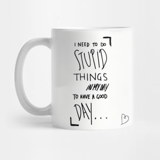 I need to do stupid things in my day to have a good day Mug